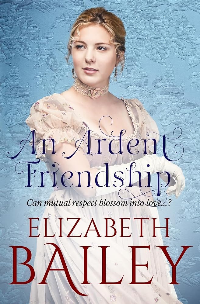 An Ardent Friendship: Can mutual respect blossom into love...? (Elizabeth Bailey Georgian Romances) cover image